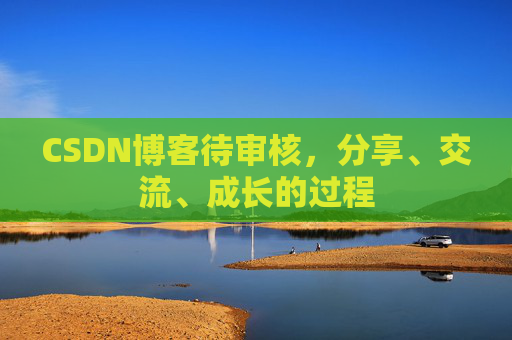 CSDN博客待审核，分享、交流、成长的过程